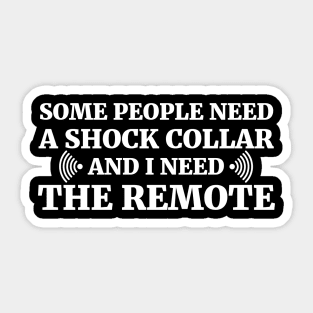 Some people need a shock collar and I need the remote Sticker